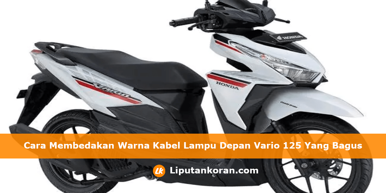 Cara Membedakan Warna Kabel Lampu Depan Vario 125 Yang Bagus Liputan Koran