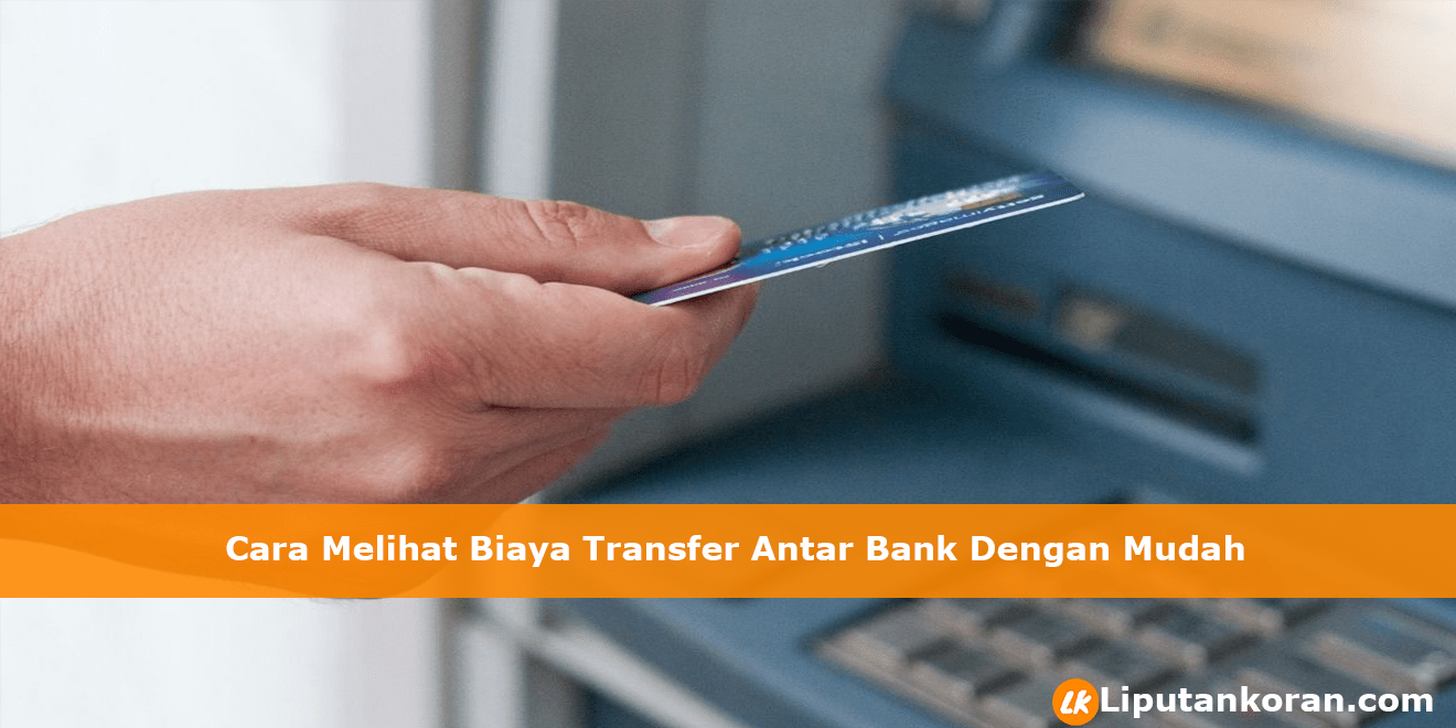 Cara Melihat Biaya Transfer Antar Bank Dengan Mudah | Liputan Koran